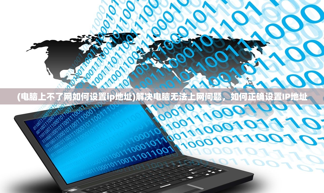 (电脑上不了网如何设置ip地址)解决电脑无法上网问题，如何正确设置IP地址