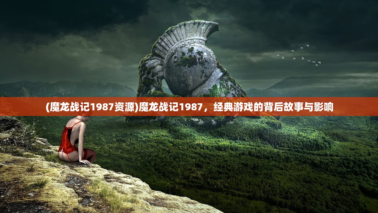 (魔龙战记1987资源)魔龙战记1987，经典游戏的背后故事与影响