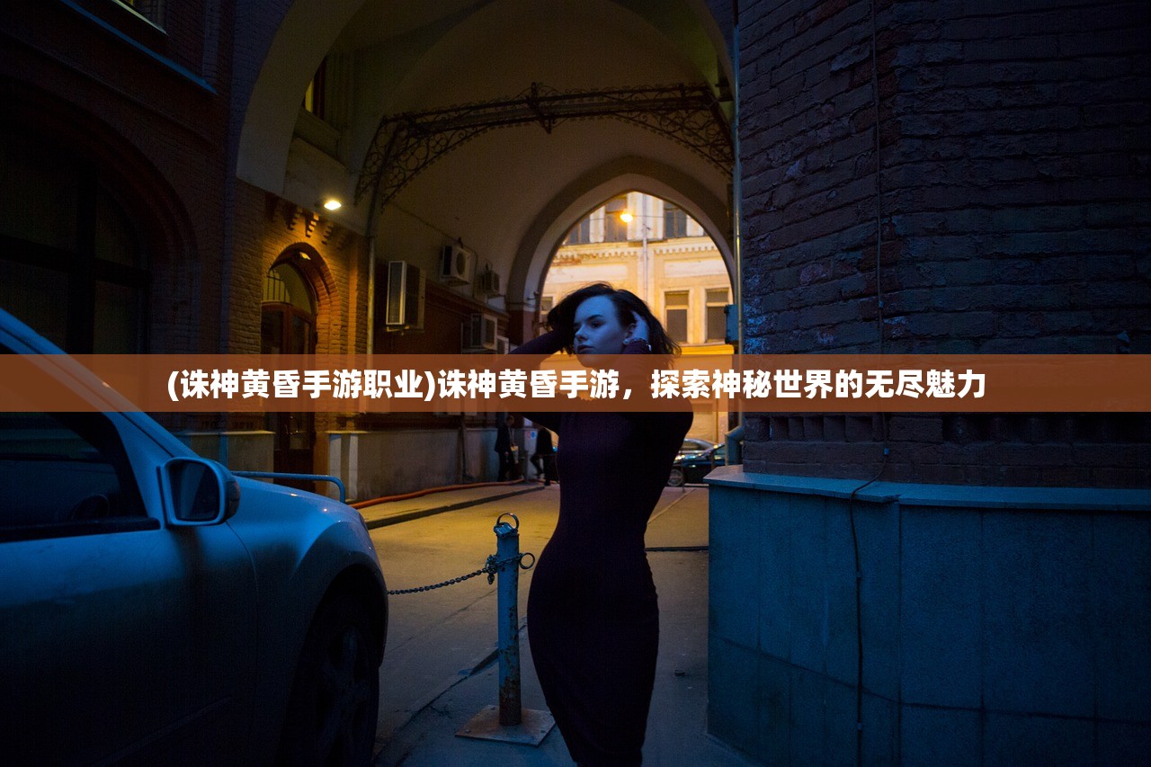 (诛神黄昏手游职业)诛神黄昏手游，探索神秘世界的无尽魅力