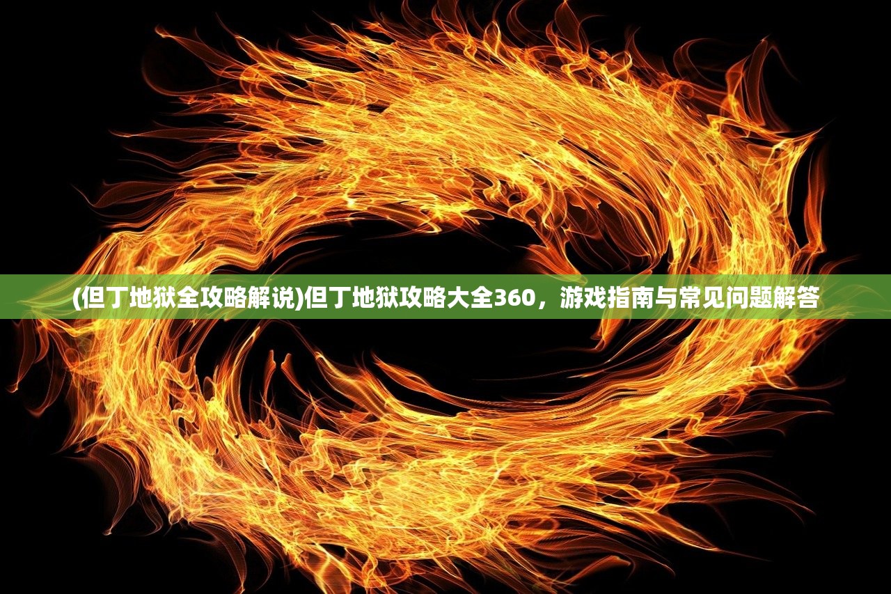 (但丁地狱全攻略解说)但丁地狱攻略大全360，游戏指南与常见问题解答