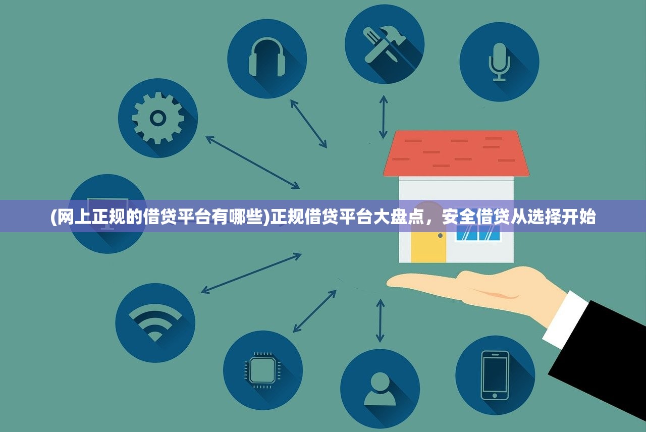 (网上正规的借贷平台有哪些)正规借贷平台大盘点，安全借贷从选择开始