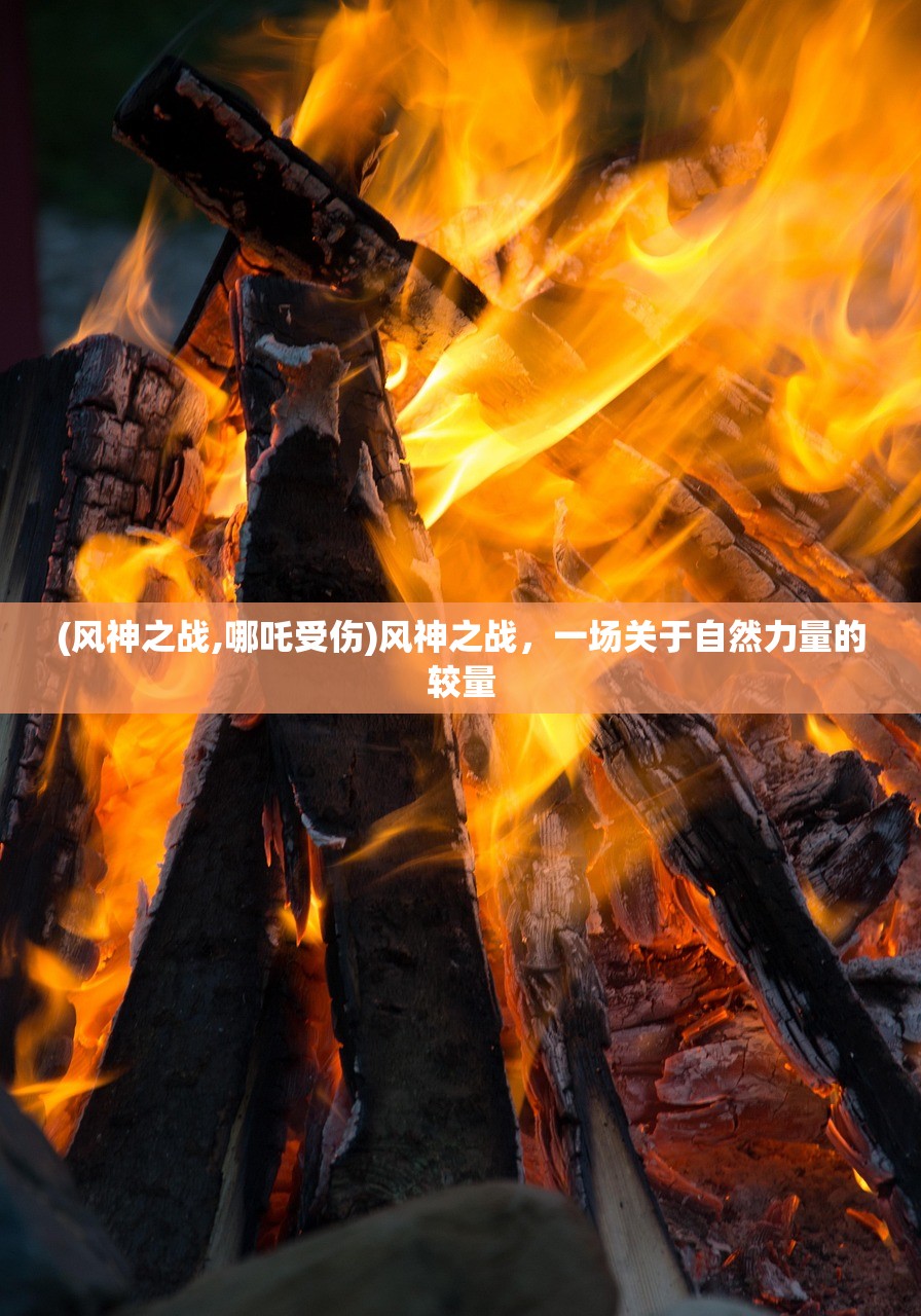 (风神之战,哪吒受伤)风神之战，一场关于自然力量的较量