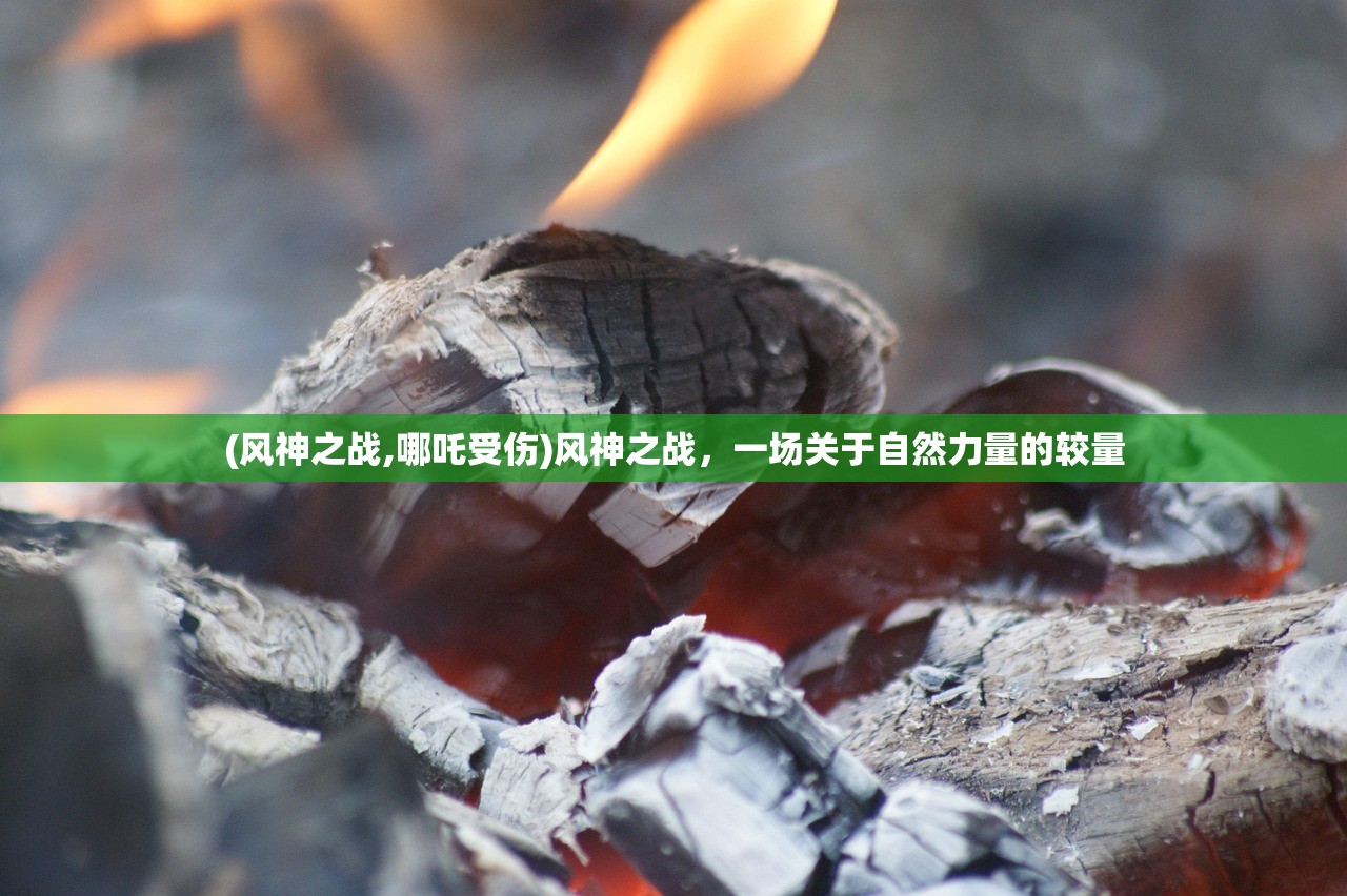 (风神之战,哪吒受伤)风神之战，一场关于自然力量的较量