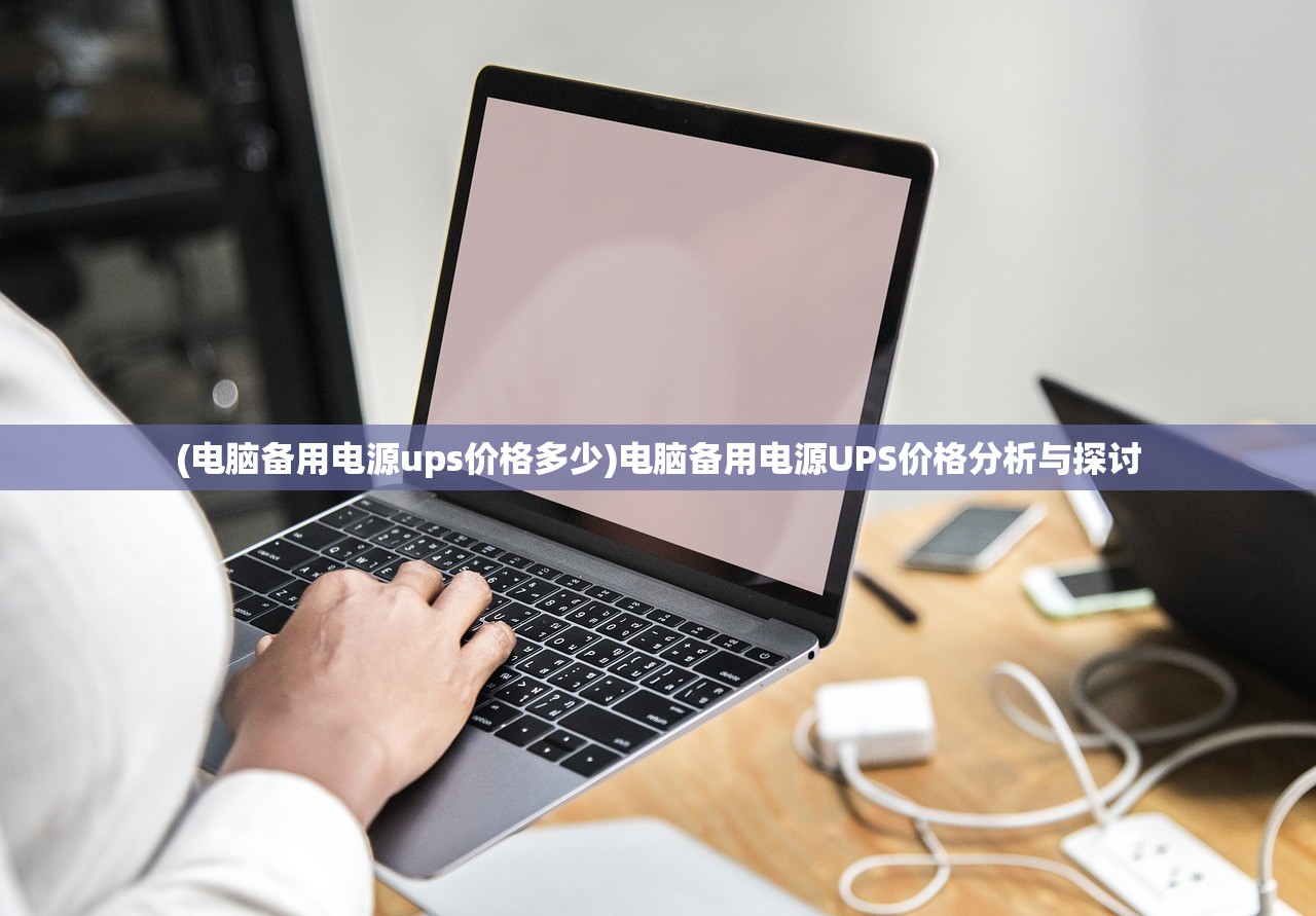 (电脑备用电源ups价格多少)电脑备用电源UPS价格分析与探讨