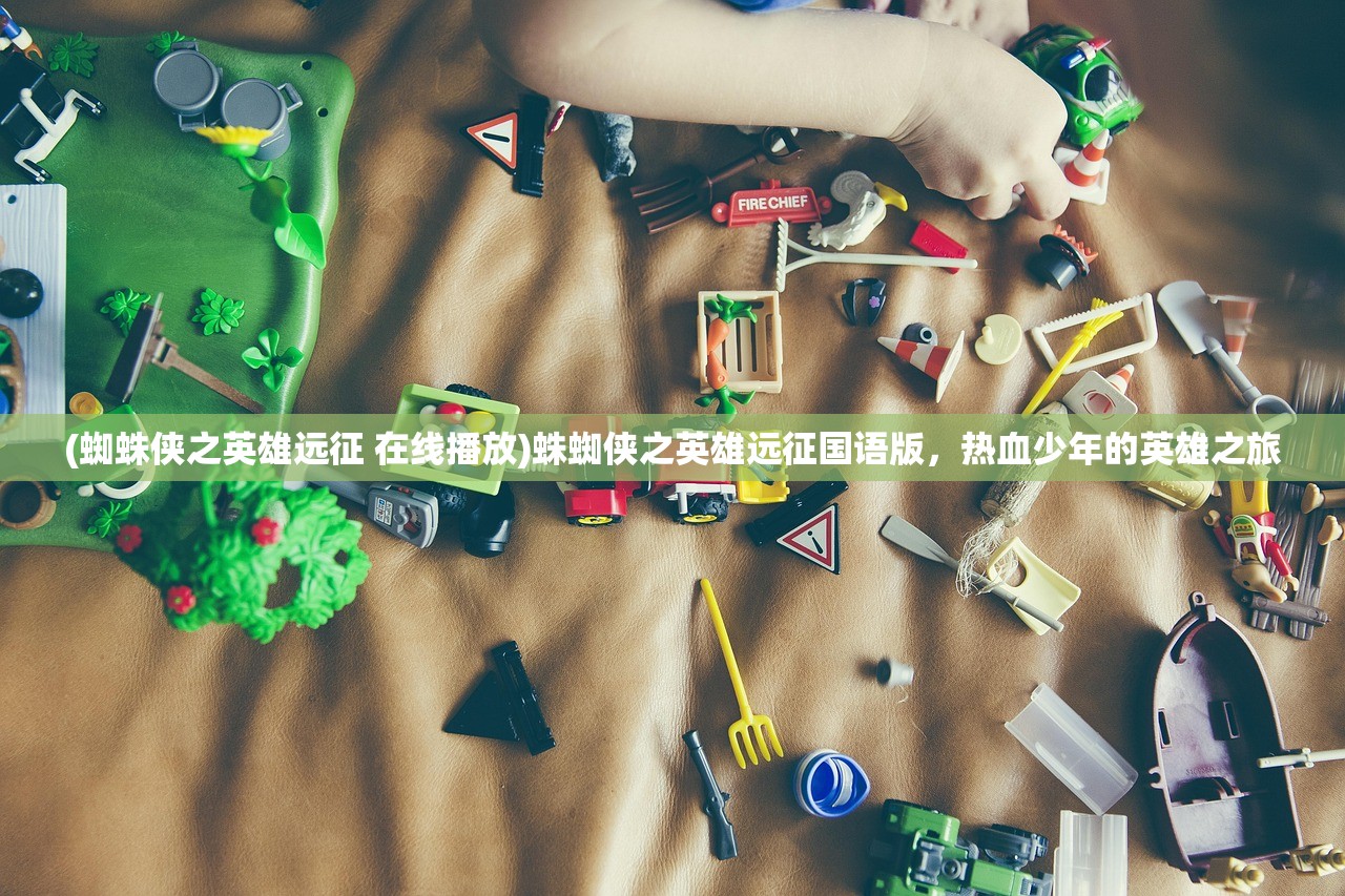 (蜘蛛侠之英雄远征 在线播放)蛛蜘侠之英雄远征国语版，热血少年的英雄之旅