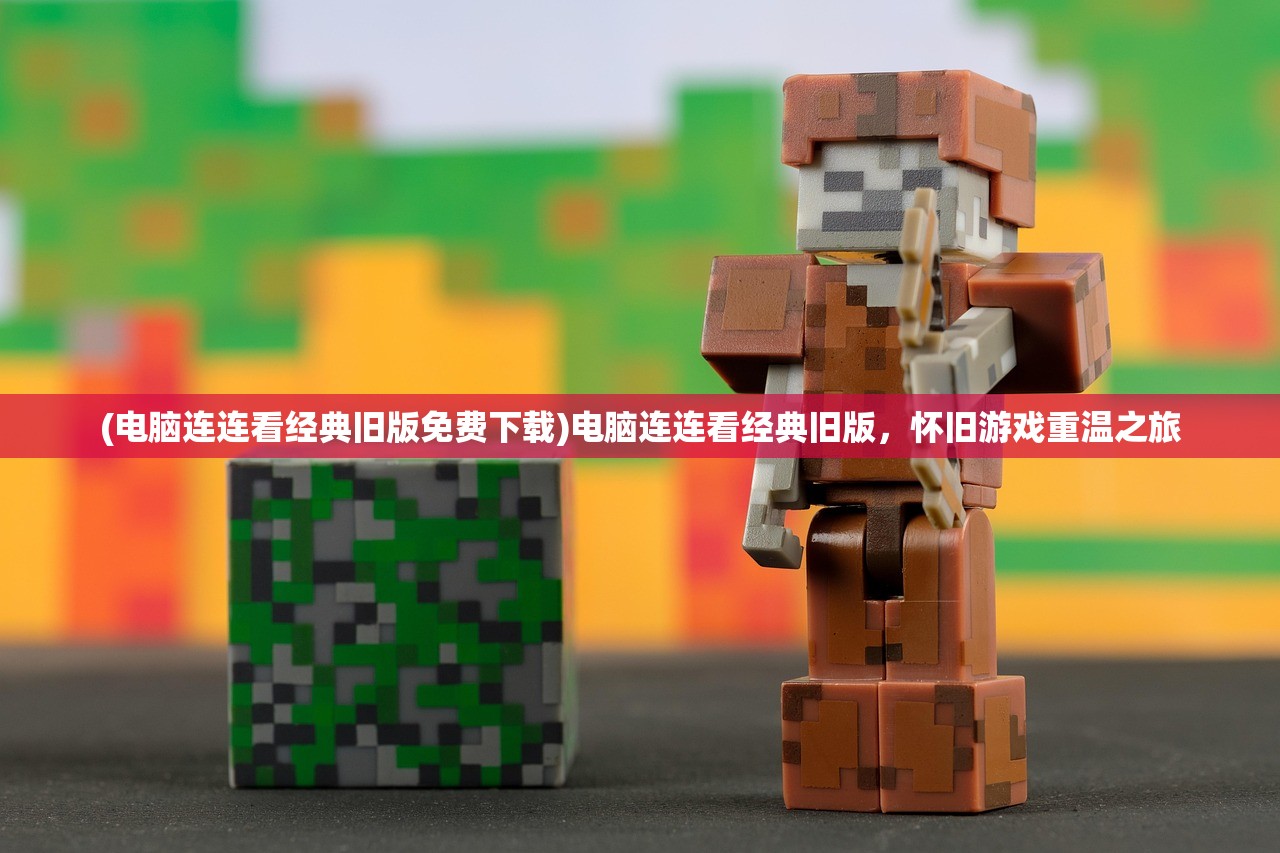 (电脑连连看经典旧版免费下载)电脑连连看经典旧版，怀旧游戏重温之旅