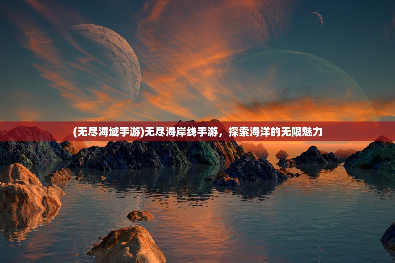 (无尽海域手游)无尽海岸线手游，探索海洋的无限魅力