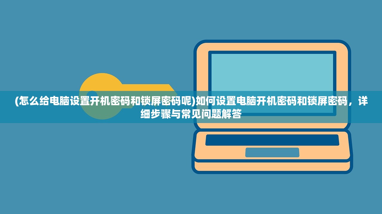(怎么给电脑设置开机密码和锁屏密码呢)如何设置电脑开机密码和锁屏密码，详细步骤与常见问题解答