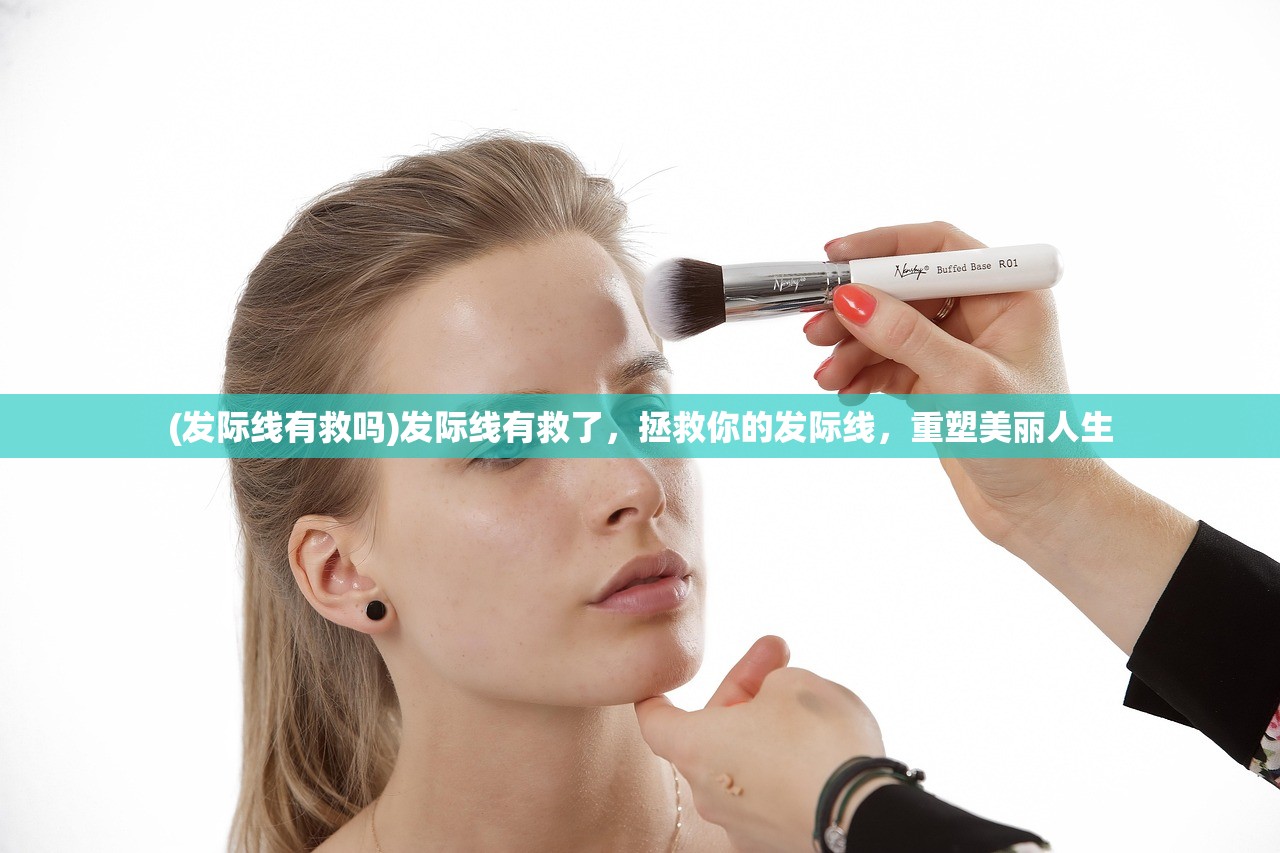 (发际线有救吗)发际线有救了，拯救你的发际线，重塑美丽人生
