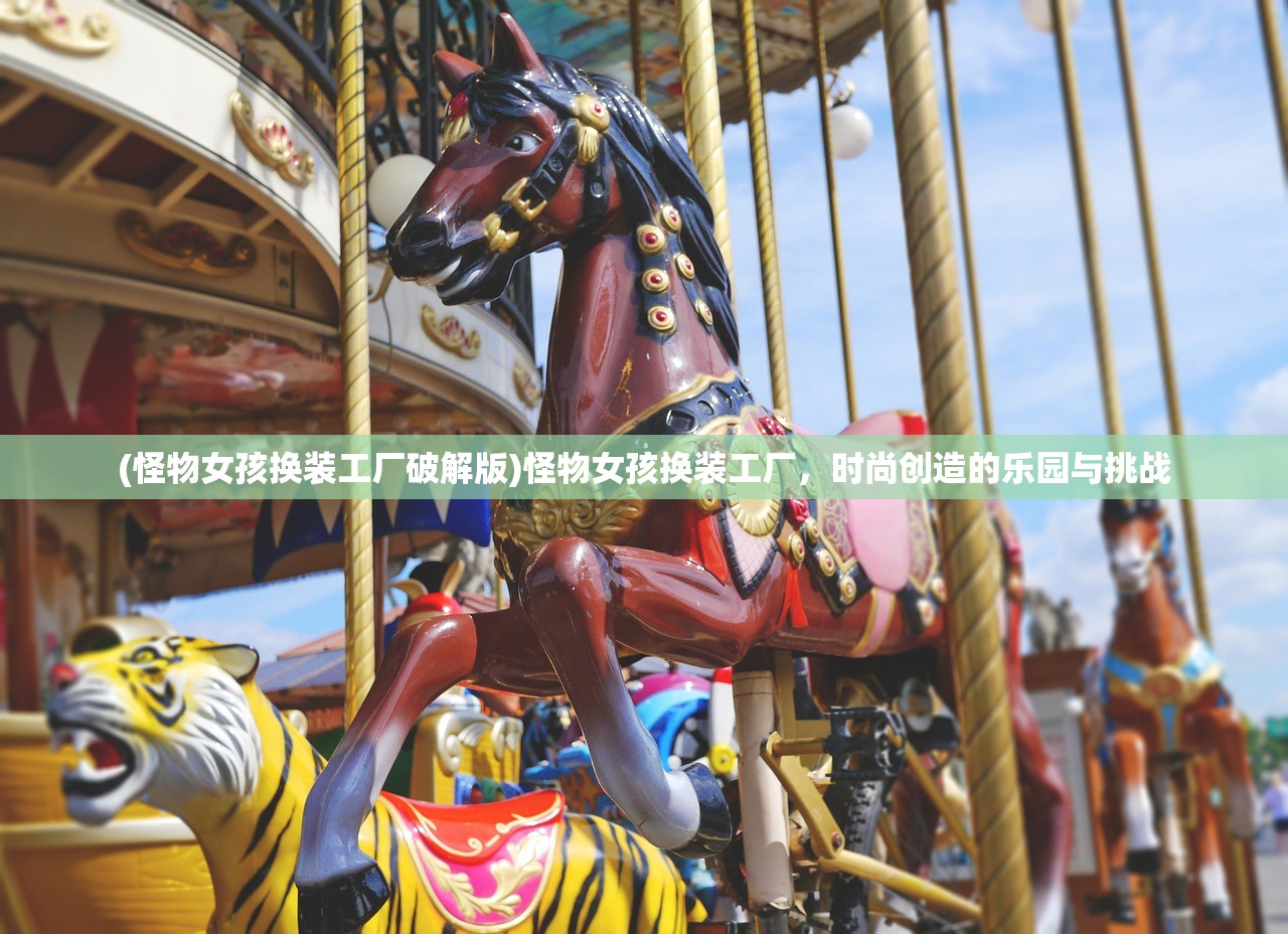 (怪物女孩换装工厂破解版)怪物女孩换装工厂，时尚创造的乐园与挑战
