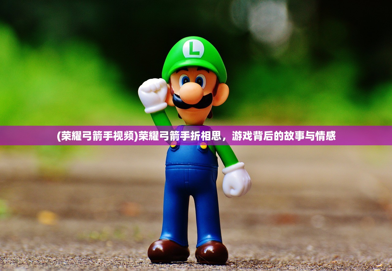 (荣耀弓箭手视频)荣耀弓箭手折相思，游戏背后的故事与情感