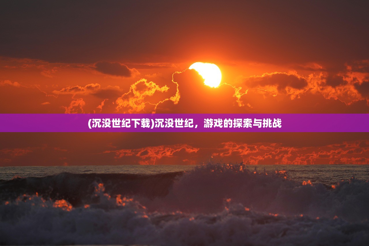 (沉没世纪下载)沉没世纪，游戏的探索与挑战