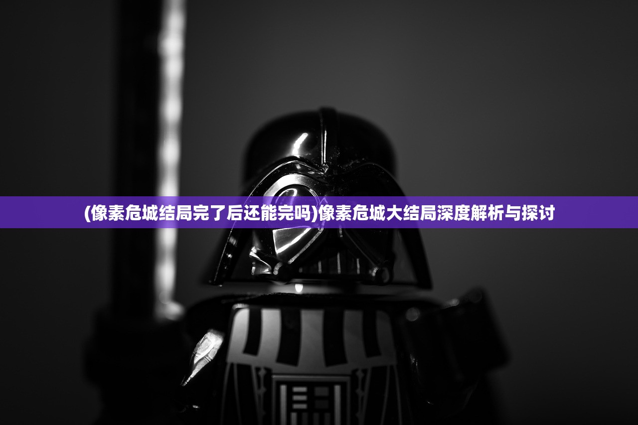 (像素危城结局完了后还能完吗)像素危城大结局深度解析与探讨
