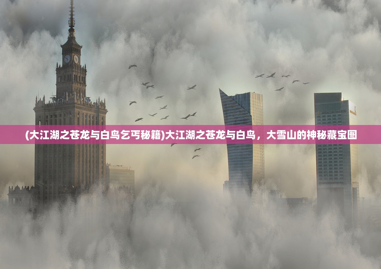 (大江湖之苍龙与白鸟乞丐秘籍)大江湖之苍龙与白鸟，大雪山的神秘藏宝图