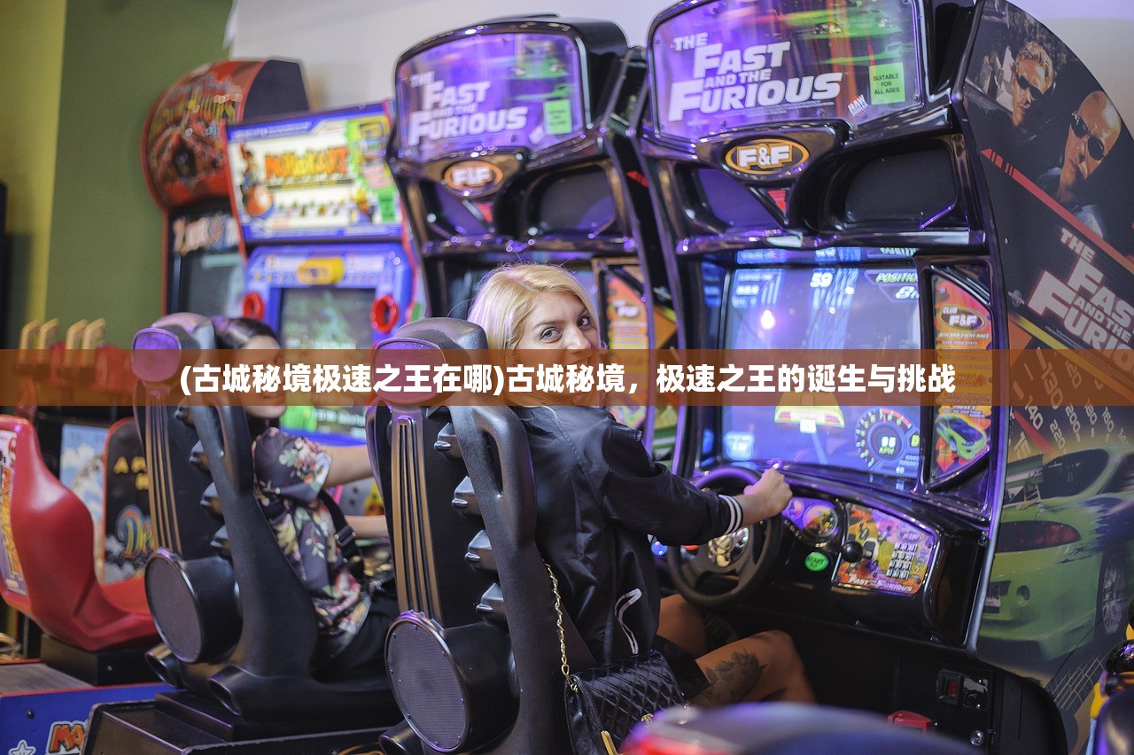 (古城秘境极速之王在哪)古城秘境，极速之王的诞生与挑战