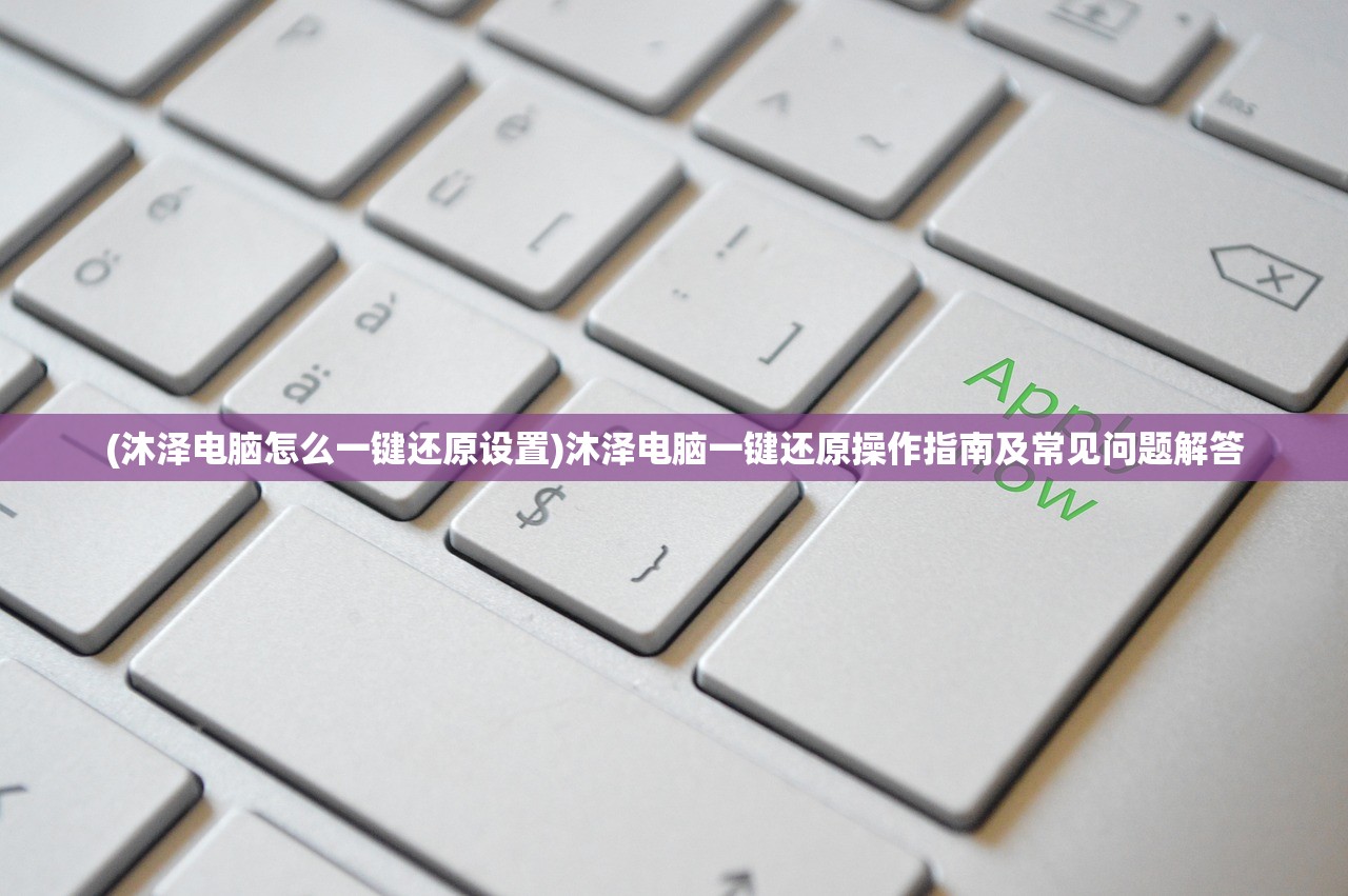 (沐泽电脑怎么一键还原设置)沐泽电脑一键还原操作指南及常见问题解答