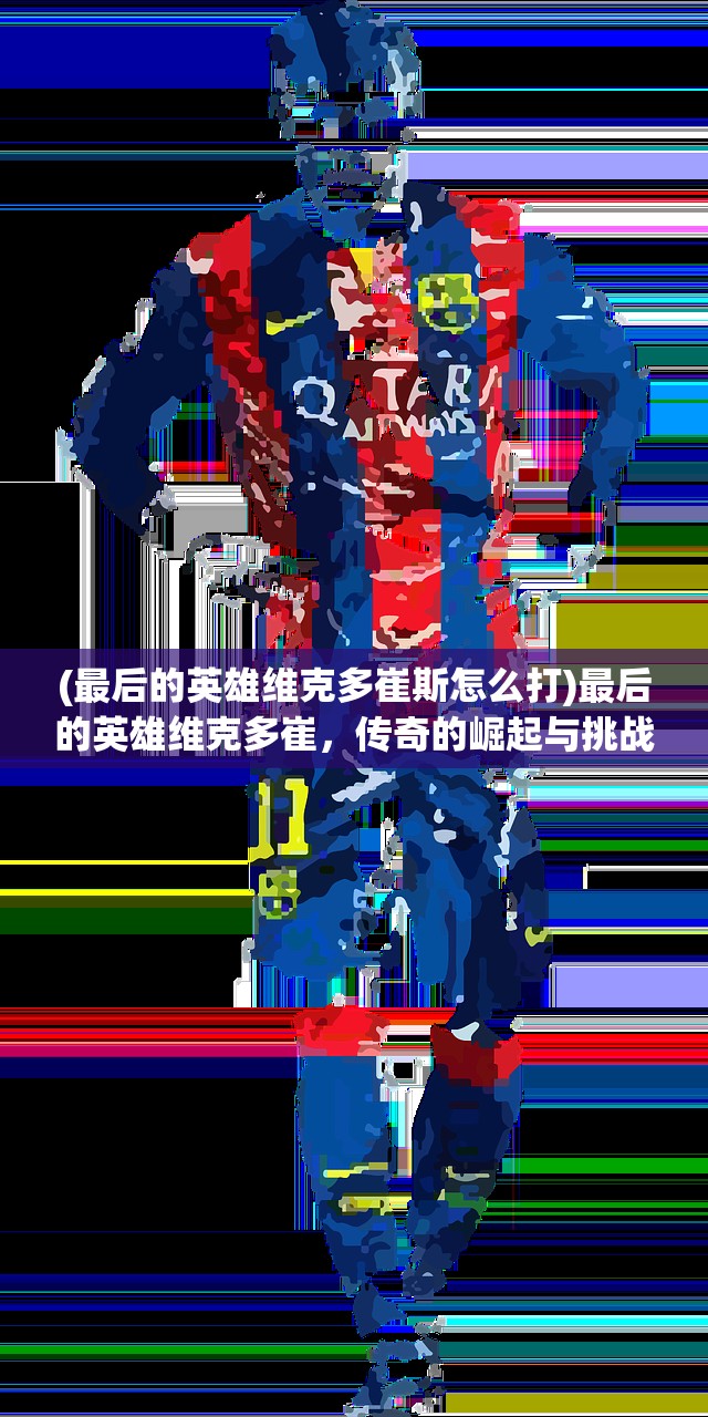 (最后的英雄维克多崔斯怎么打)最后的英雄维克多崔，传奇的崛起与挑战