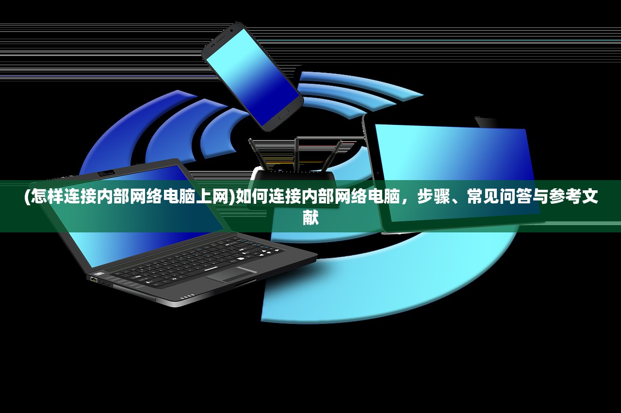 (怎样连接内部网络电脑上网)如何连接内部网络电脑，步骤、常见问答与参考文献