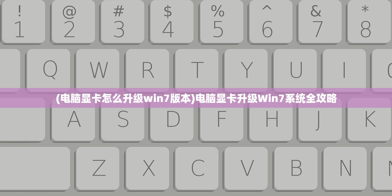 (电脑显卡怎么升级win7版本)电脑显卡升级Win7系统全攻略