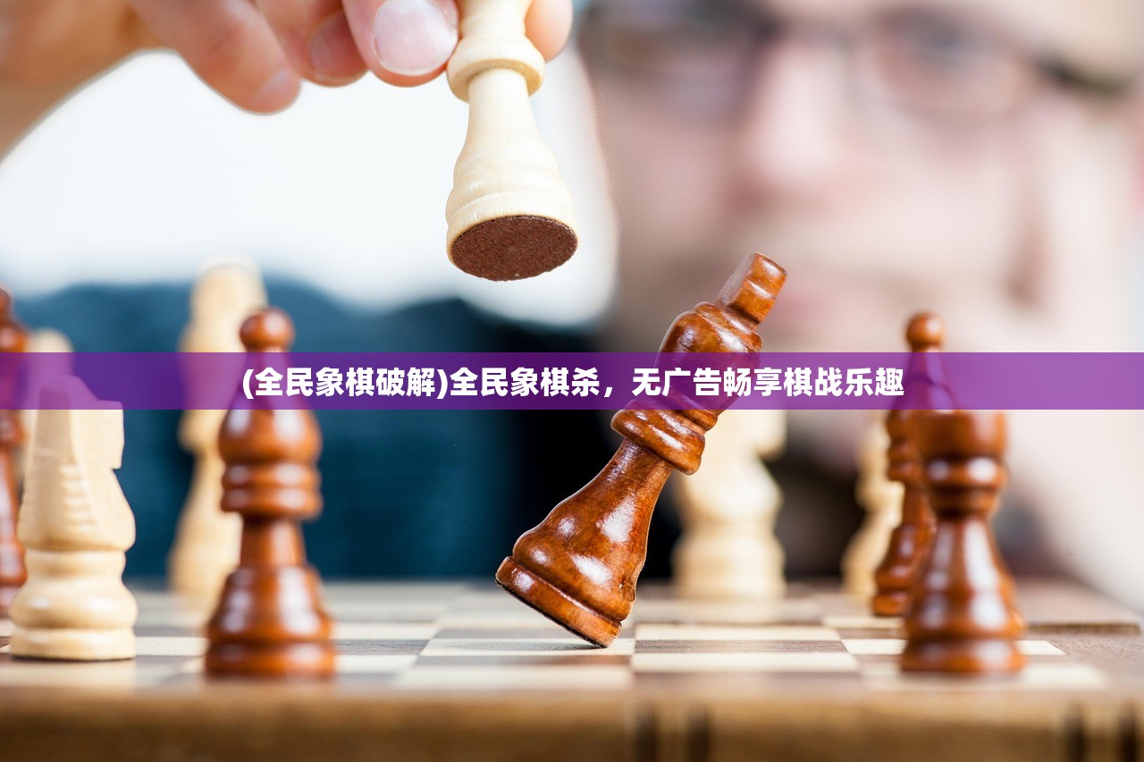 (全民象棋破解)全民象棋杀，无广告畅享棋战乐趣