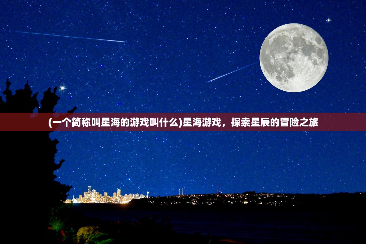 (一个简称叫星海的游戏叫什么)星海游戏，探索星辰的冒险之旅