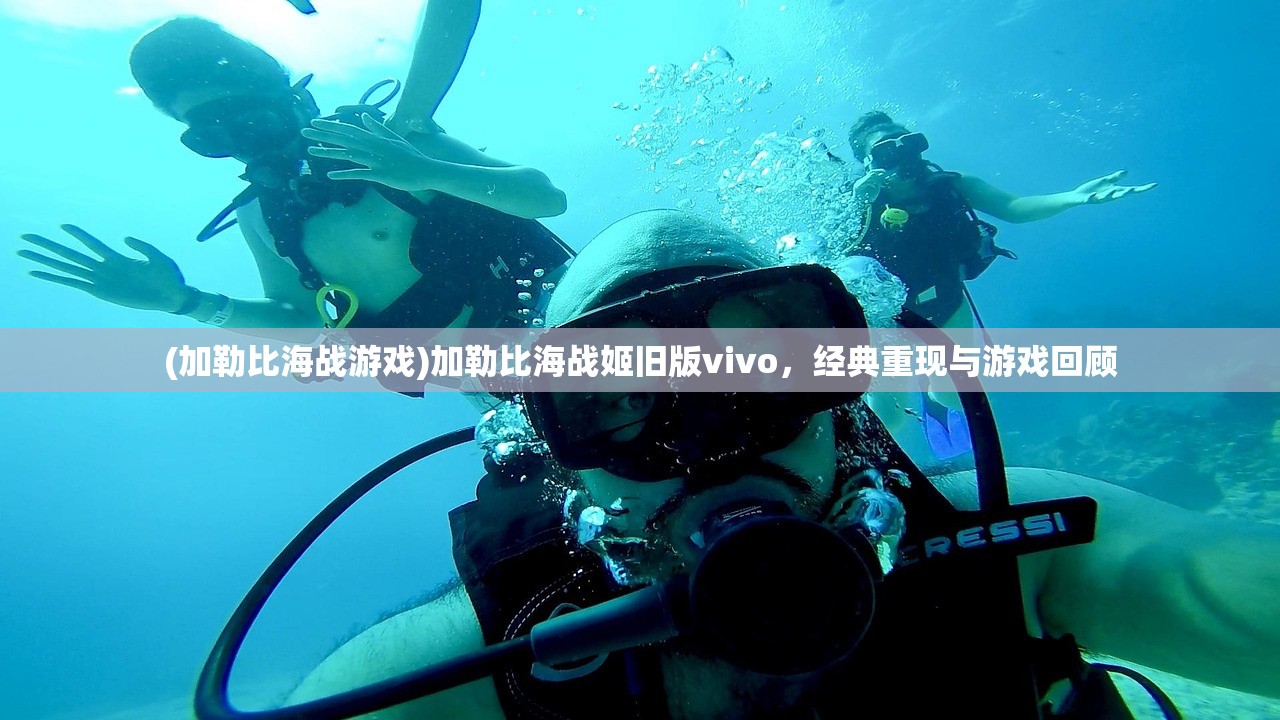 (加勒比海战游戏)加勒比海战姬旧版vivo，经典重现与游戏回顾