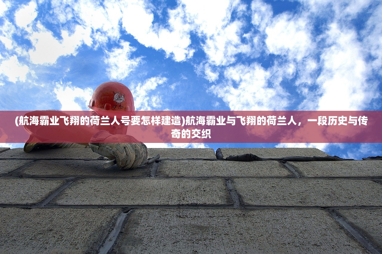 (航海霸业飞翔的荷兰人号要怎样建造)航海霸业与飞翔的荷兰人，一段历史与传奇的交织