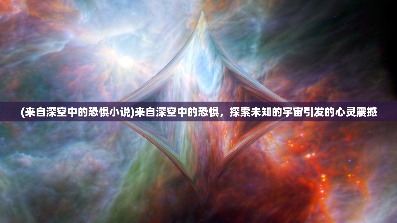 (来自深空中的恐惧小说)来自深空中的恐惧，探索未知的宇宙引发的心灵震撼