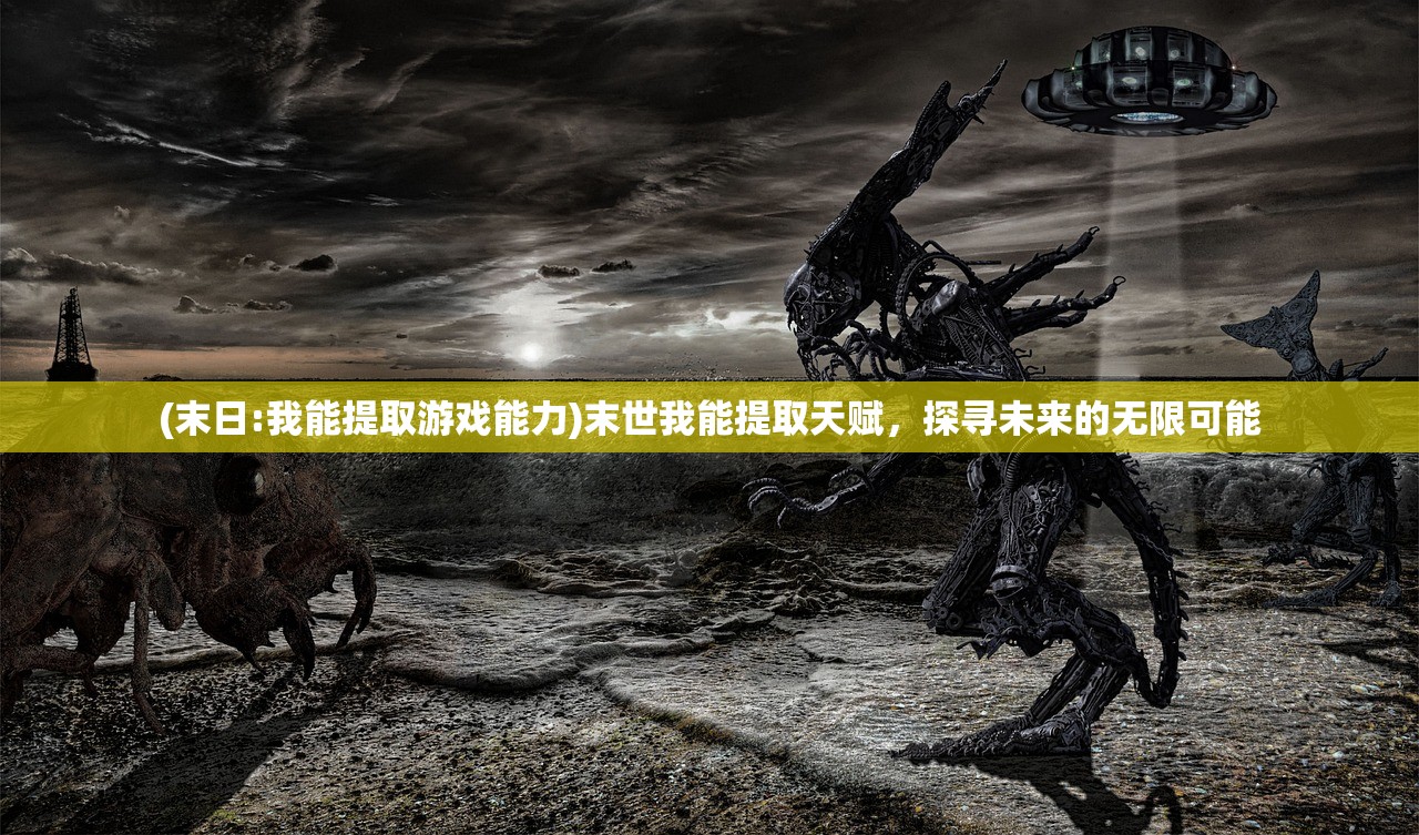 (末日:我能提取游戏能力)末世我能提取天赋，探寻未来的无限可能