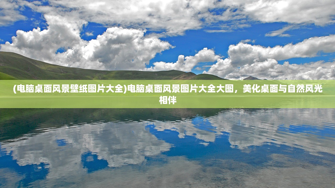 (电脑桌面风景壁纸图片大全)电脑桌面风景图片大全大图，美化桌面与自然风光相伴
