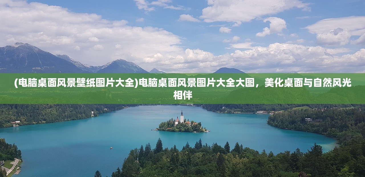 (电脑桌面风景壁纸图片大全)电脑桌面风景图片大全大图，美化桌面与自然风光相伴