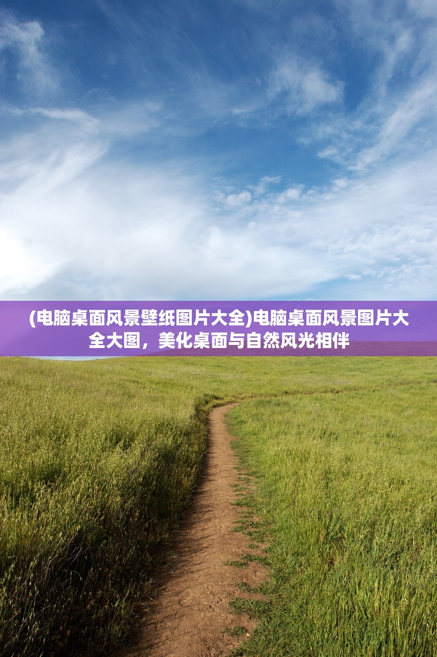 (电脑桌面风景壁纸图片大全)电脑桌面风景图片大全大图，美化桌面与自然风光相伴