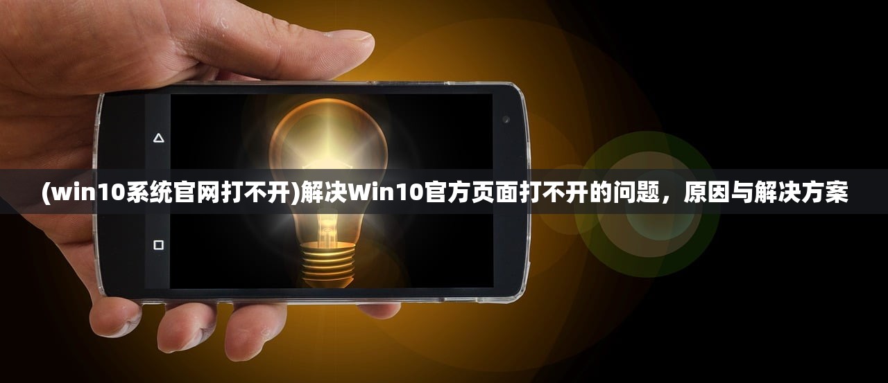 (win10系统官网打不开)解决Win10官方页面打不开的问题，原因与解决方案