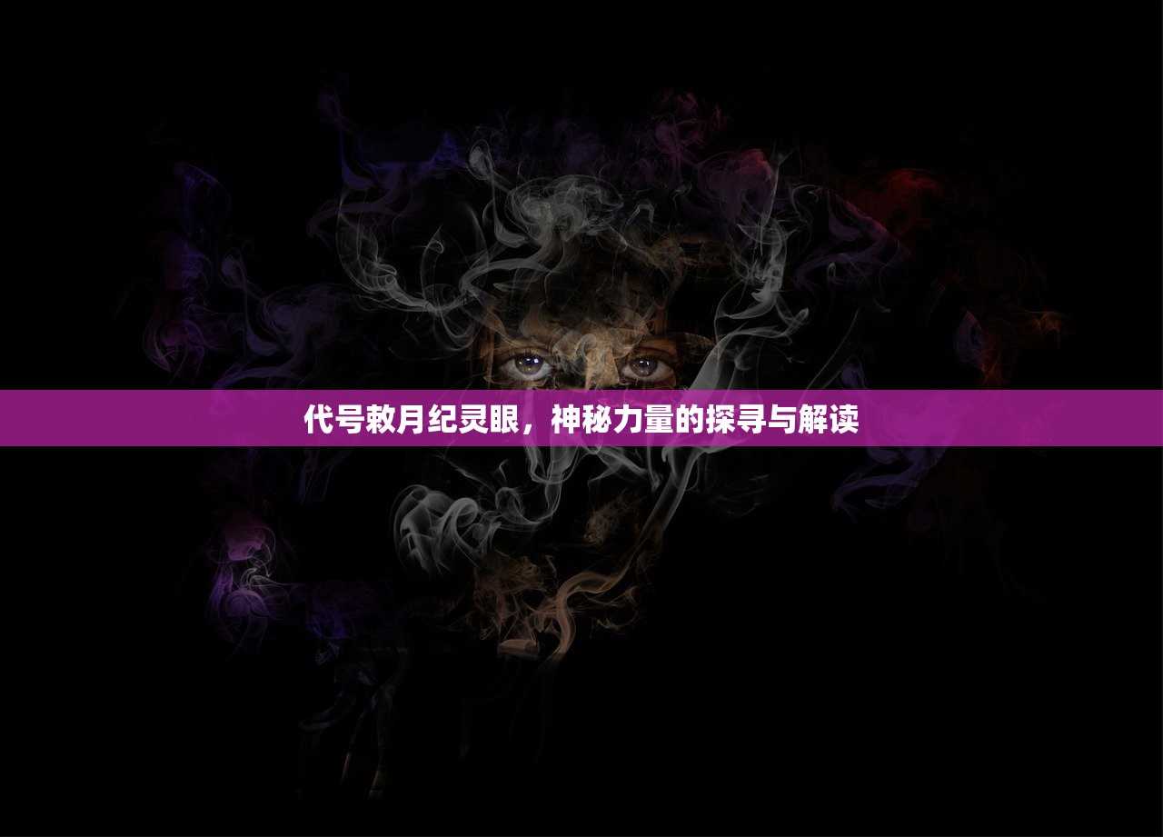 代号敕月纪灵眼，神秘力量的探寻与解读