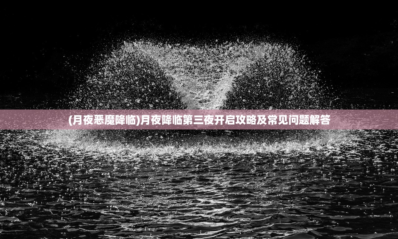 (月夜恶魔降临)月夜降临第三夜开启攻略及常见问题解答