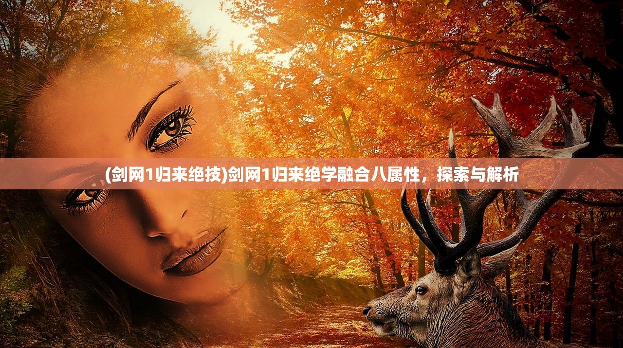 (剑网1归来绝技)剑网1归来绝学融合八属性，探索与解析