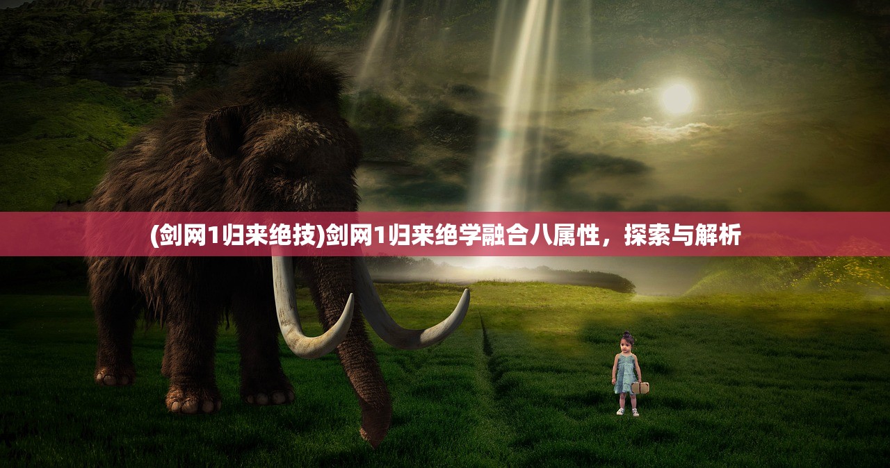 (剑网1归来绝技)剑网1归来绝学融合八属性，探索与解析