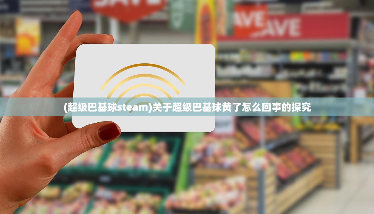 (超级巴基球steam)关于超级巴基球黄了怎么回事的探究