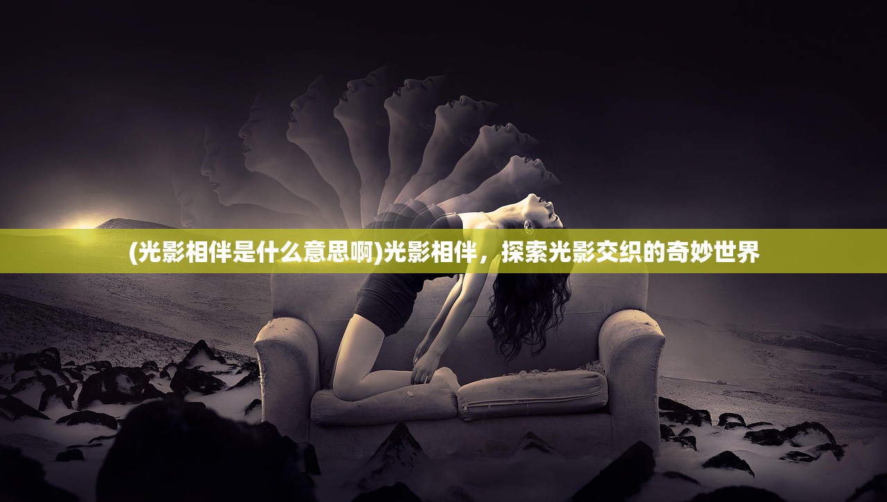 (光影相伴是什么意思啊)光影相伴，探索光影交织的奇妙世界