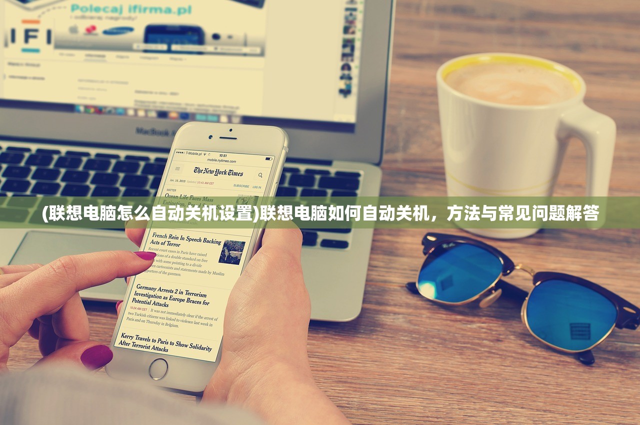 (联想电脑怎么自动关机设置)联想电脑如何自动关机，方法与常见问题解答