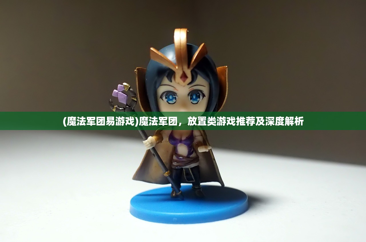 (魔法军团易游戏)魔法军团，放置类游戏推荐及深度解析