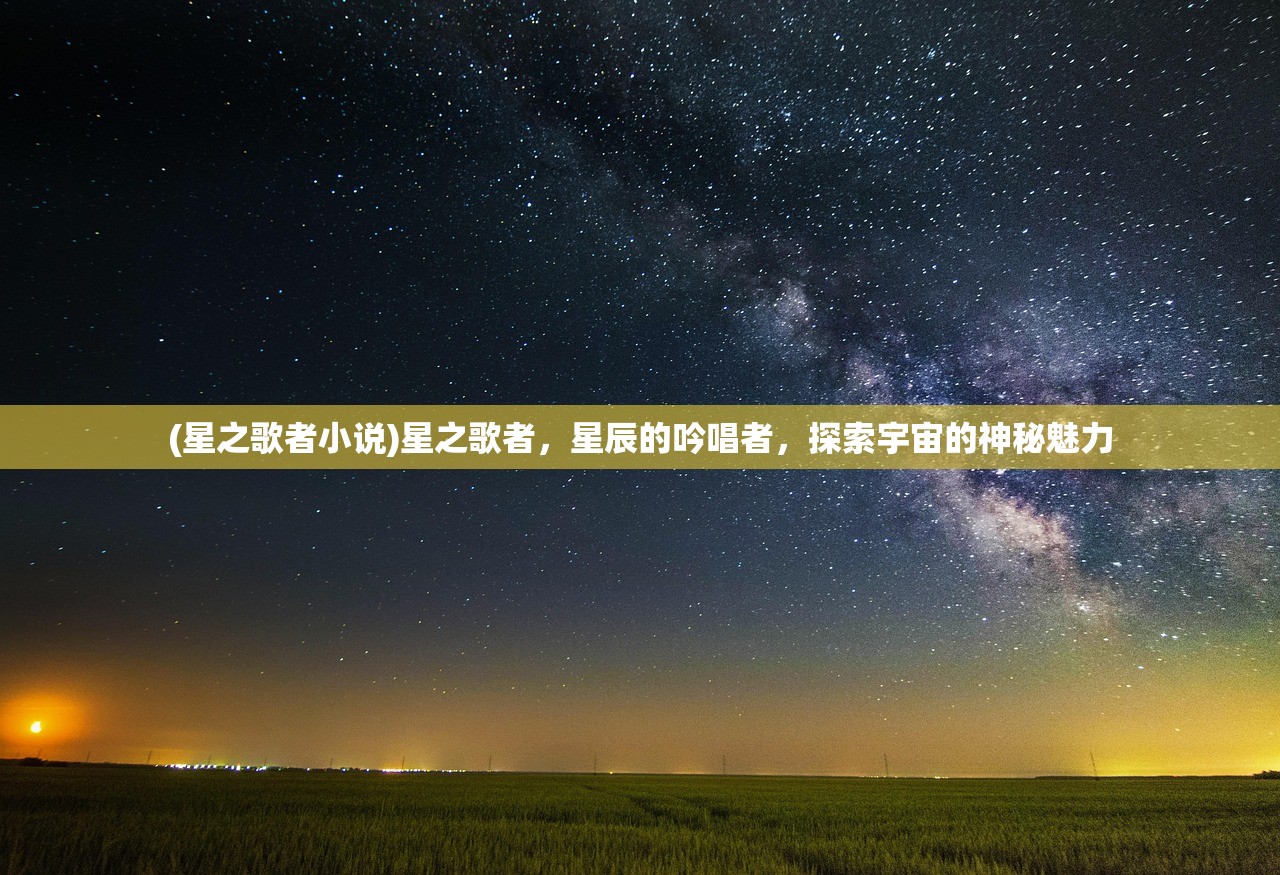 (星之歌者小说)星之歌者，星辰的吟唱者，探索宇宙的神秘魅力