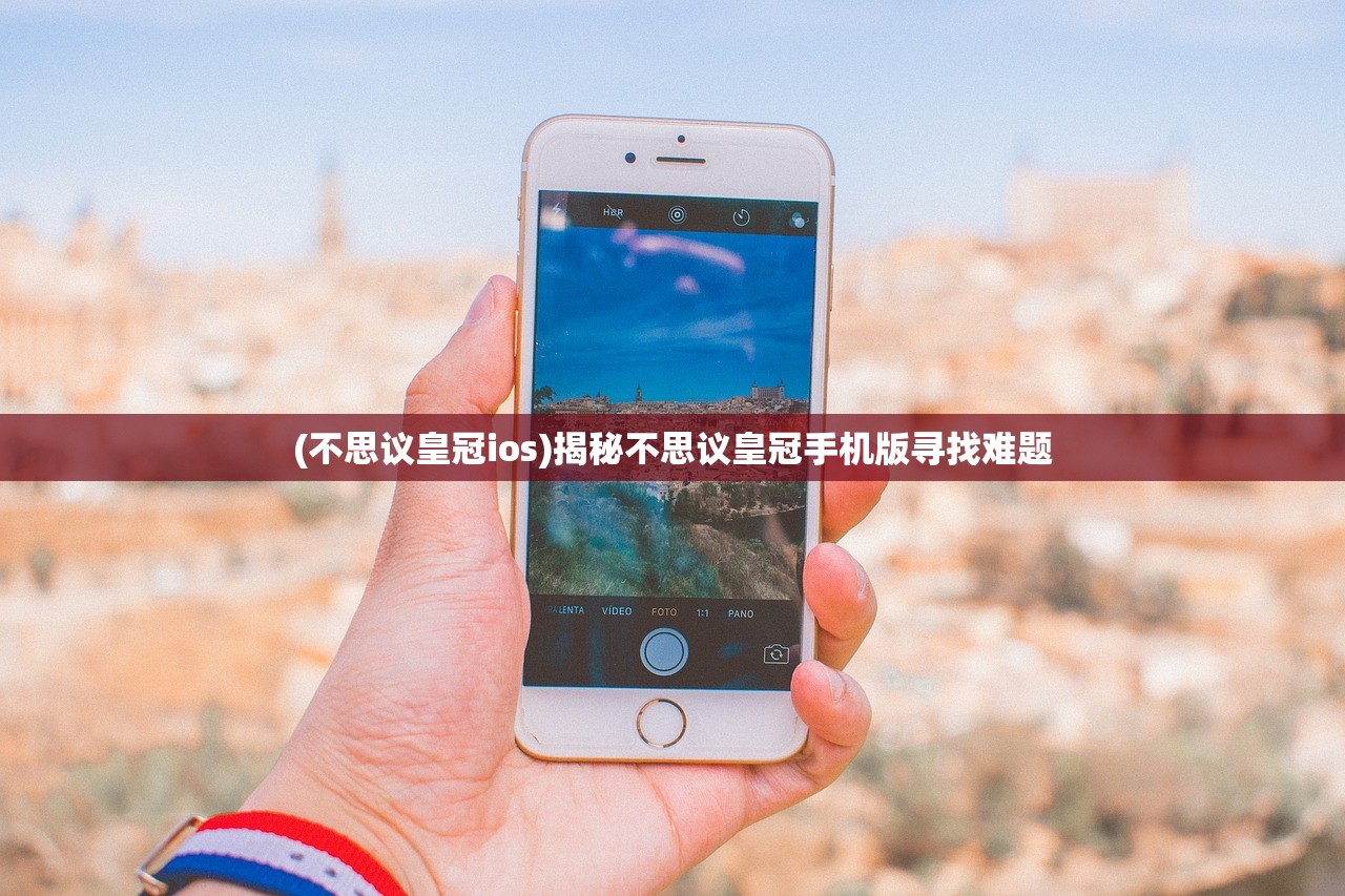 (不思议皇冠ios)揭秘不思议皇冠手机版寻找难题