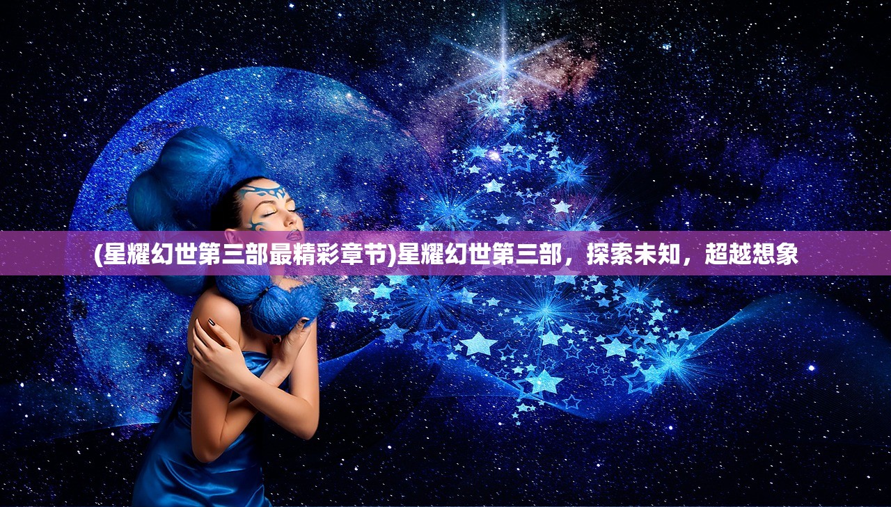 (星耀幻世第三部最精彩章节)星耀幻世第三部，探索未知，超越想象