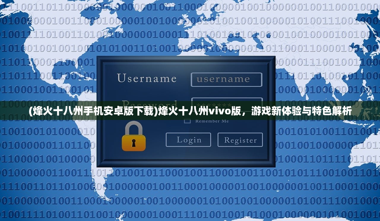 (烽火十八州手机安卓版下载)烽火十八州vivo版，游戏新体验与特色解析