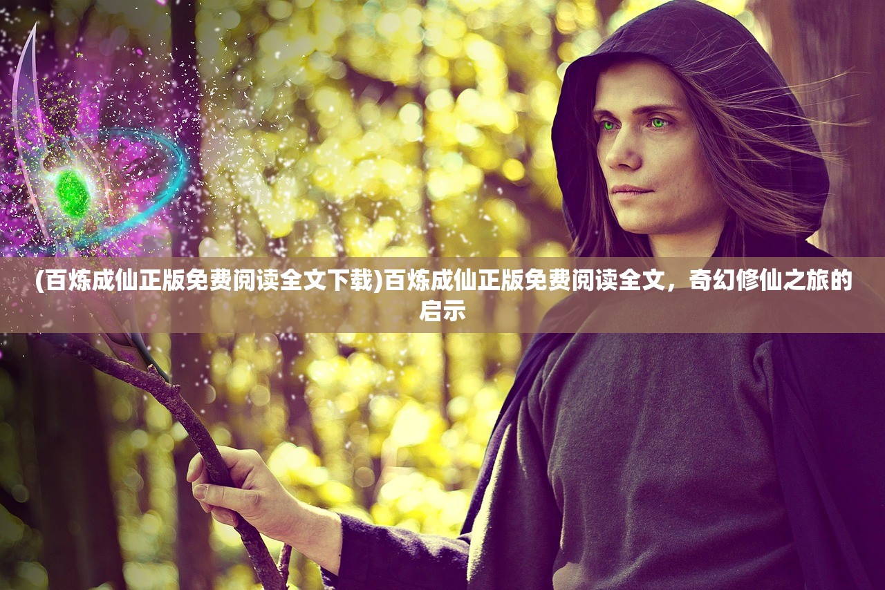 (百炼成仙正版免费阅读全文下载)百炼成仙正版免费阅读全文，奇幻修仙之旅的启示