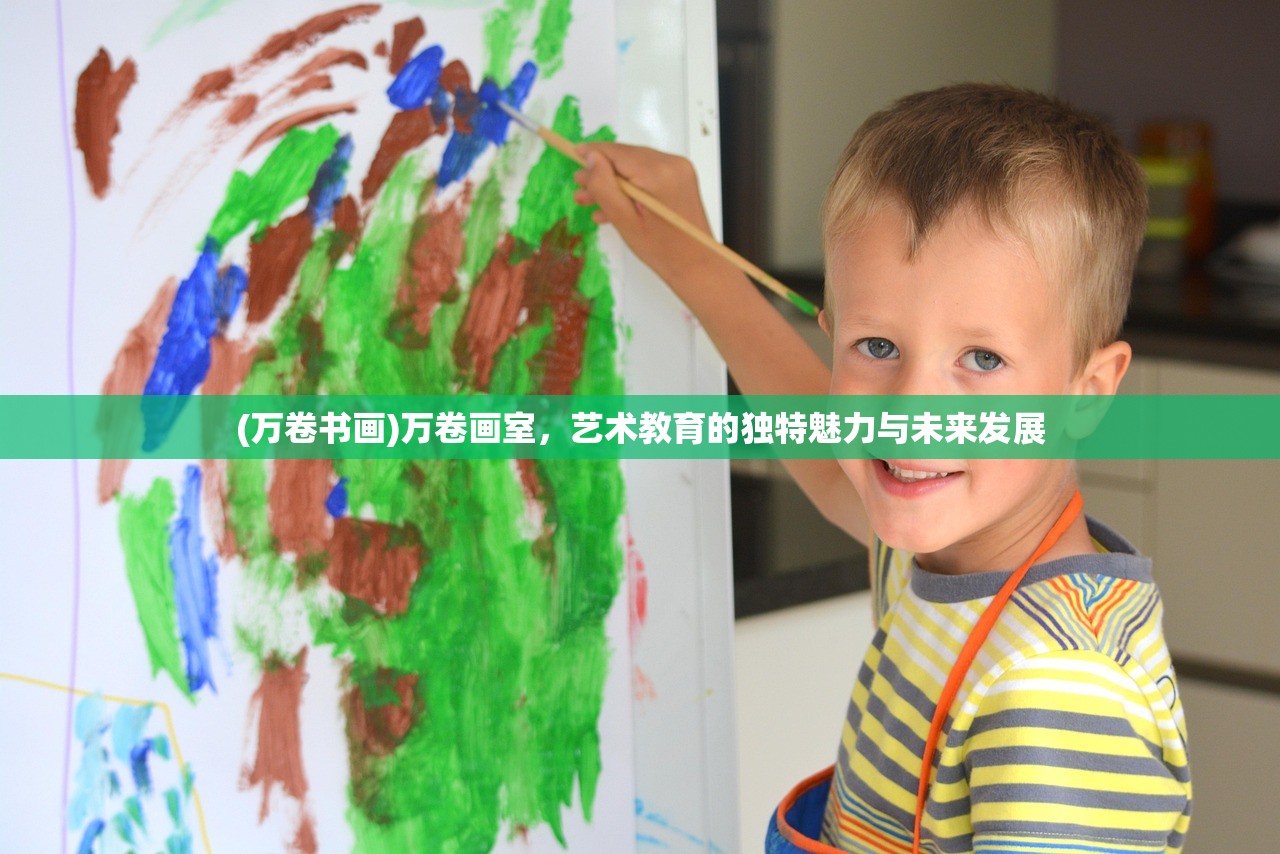 (万卷书画)万卷画室，艺术教育的独特魅力与未来发展