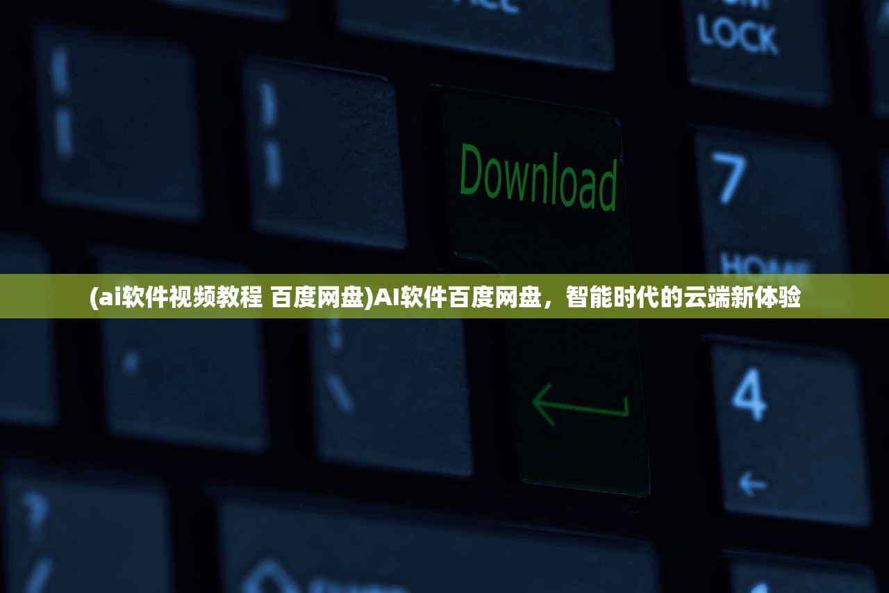 (ai软件视频教程 百度网盘)AI软件百度网盘，智能时代的云端新体验