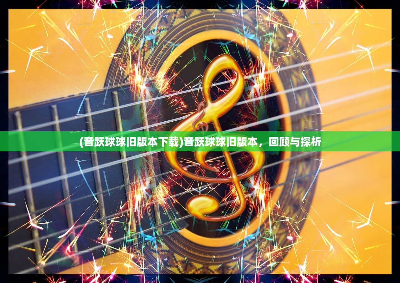 (音跃球球旧版本下载)音跃球球旧版本，回顾与探析