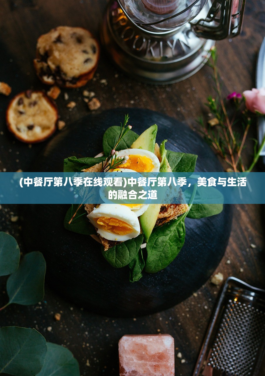 (中餐厅第八季在线观看)中餐厅第八季，美食与生活的融合之道